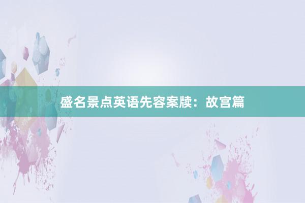 盛名景点英语先容案牍：故宫篇