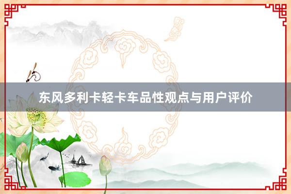 东风多利卡轻卡车品性观点与用户评价