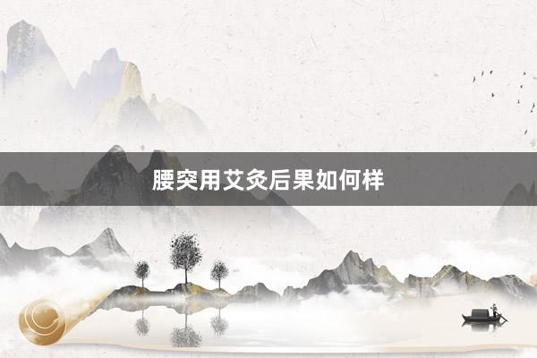 腰突用艾灸后果如何样