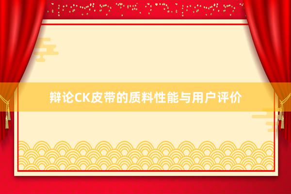 辩论CK皮带的质料性能与用户评价