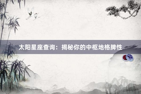 太阳星座查询：揭秘你的中枢地格脾性