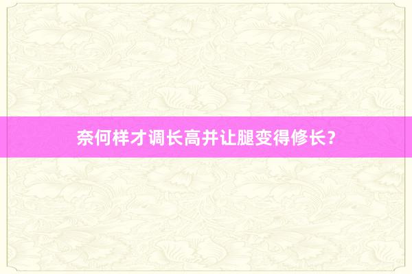 奈何样才调长高并让腿变得修长？