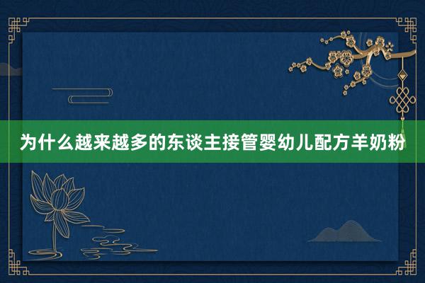 为什么越来越多的东谈主接管婴幼儿配方羊奶粉