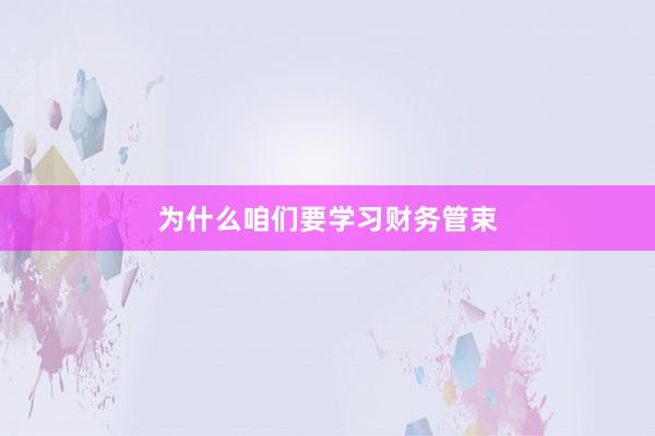 为什么咱们要学习财务管束