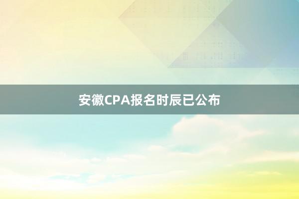 安徽CPA报名时辰已公布