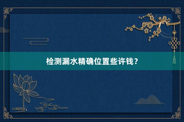 检测漏水精确位置些许钱？