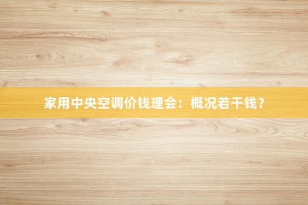 家用中央空调价钱理会：概况若干钱？